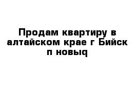 Продам квартиру в алтайском крае г Бийск п новыq